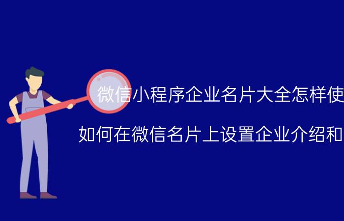 微信小程序企业名片大全怎样使用 如何在微信名片上设置企业介绍和相册？